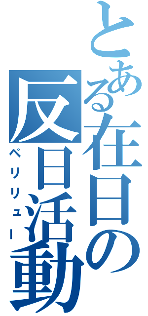 とある在日の反日活動（ペリリュー）