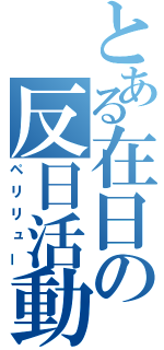 とある在日の反日活動（ペリリュー）