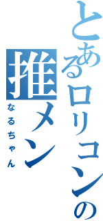 とあるロリコンの推メンⅡ（なるちゃん）