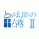 とある幻影の十六夜Ⅱ（十六夜・咲夜）