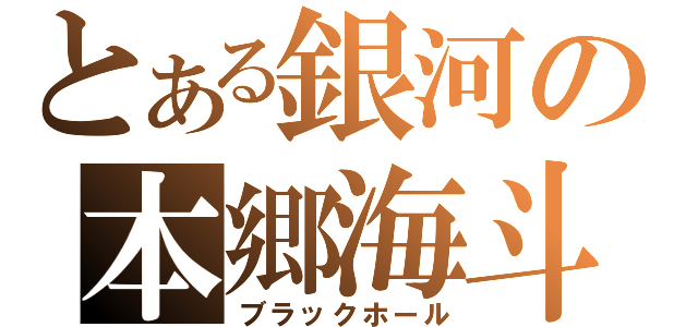 とある銀河の本郷海斗（ブラックホール）