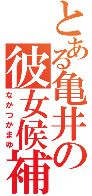 とある亀井の彼女候補（なかつかまゆ）