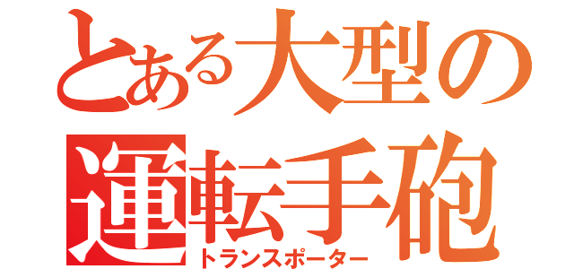 とある大型の運転手砲（トランスポーター）