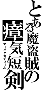 とある魔盗賊の瘴気短剣（マーニャカチュール）