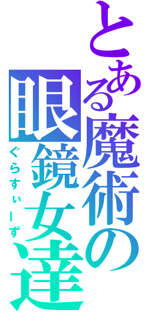 とある魔術の眼鏡女達（ぐらすぃーず）