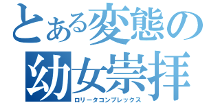 とある変態の幼女崇拝（ロリータコンプレックス）