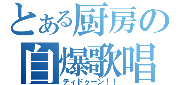 とある厨房の自爆歌唱（ディドゥーン！！）