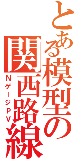 とある模型の関西路線Ⅱ（ＮゲージＰＶ）