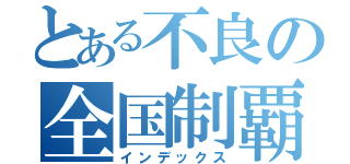 とある不良の全国制覇（インデックス）