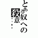 とある奴への殺意（ぶっ殺す）