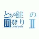 とある鮭の川登りⅡ（しゃけかわのぼる）