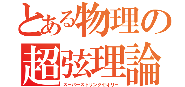 とある物理の超弦理論（スーパーストリングセオリー）