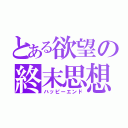 とある欲望の終末思想（ハッピーエンド）