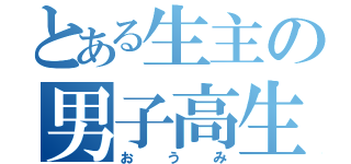 とある生主の男子高生（おうみ）