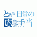 とある日常の応急手当（Ｆｉｒｓｔ Ａｉｄ）