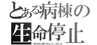 とある病棟の生命停止（ライフインスティテュート：フリーズ）