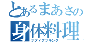 とあるまあさの身体料理（ボディクッキング）