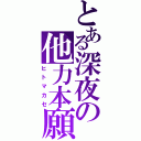 とある深夜の他力本願（ヒトマカセ）