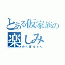 とある仮家族の楽しみ（めぐ姉ちゃん）