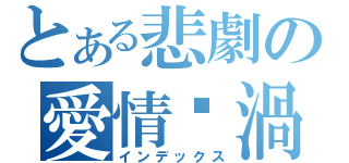 とある悲劇の愛情漩渦（インデックス）