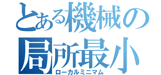 とある機械の局所最小点（ローカルミニマム）