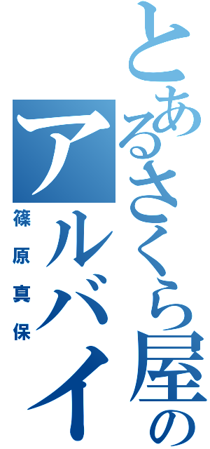 とあるさくら屋のアルバイト（篠原真保）