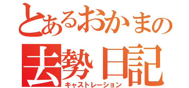 とあるおかまの去勢日記（キャストレーション）