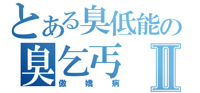 とある臭低能の臭乞丐Ⅱ（傲嬌病）