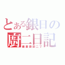 とある銀日の廚二日記（最喜歡廚二了）