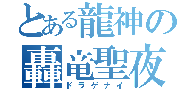 とある龍神の轟竜聖夜（ドラゲナイ）