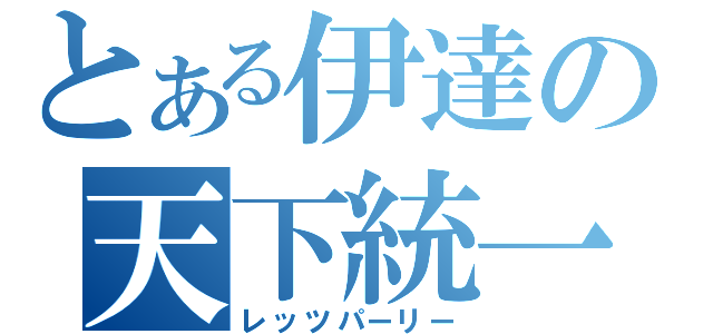 とある伊達の天下統一（レッツパーリー）