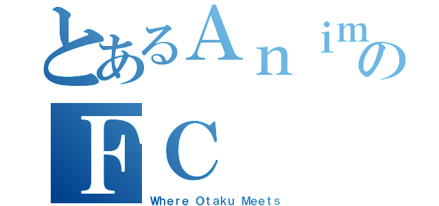 とあるＡｎｉｍｅのＦＣ（Ｗｈｅｒｅ Ｏｔａｋｕ Ｍｅｅｔｓ）