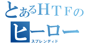 とあるＨＴＦのヒーロー（スプレンディド）