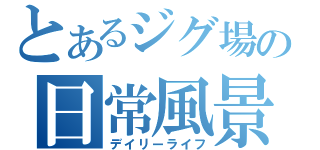 とあるジグ場のの日常風景（デイリーライフ）