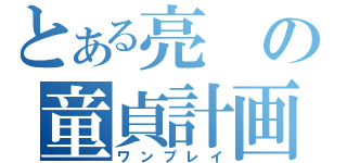 とある亮の童貞計画（ワンプレイ）