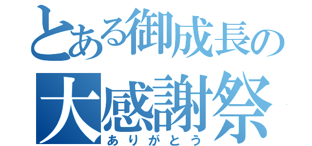 とある御成長の大感謝祭（ありがとう）