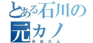 とある石川の元カノ（みおたん）