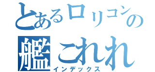 とあるロリコン勢の艦これれれ（インデックス）