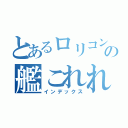 とあるロリコン勢の艦これれれ（インデックス）