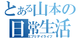 とある山本の日常生活（エブリデイライフ）