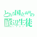 とある国立高校の底辺生徒（いずかい）