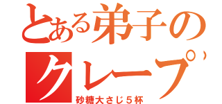 とある弟子のクレープ（砂糖大さじ５杯）