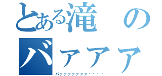 とある滝のバァァァ‼︎（バァァァァァァァ‼︎‼︎）