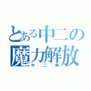 とある中二の魔力解放（中二病）