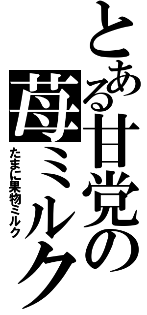 とある甘党の苺ミルク（たまに果物ミルク）