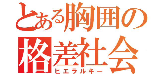 とある胸囲の格差社会（ヒエラルキー）