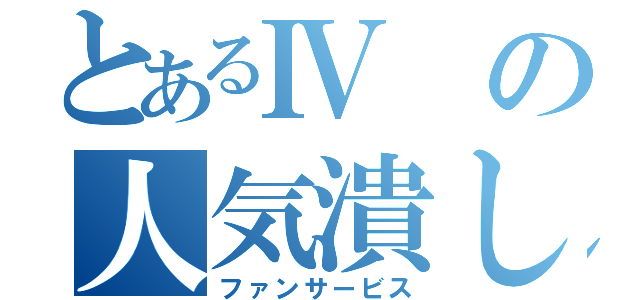 とあるⅣの人気潰し（ファンサービス）