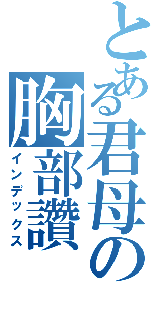 とある君母の胸部讚（インデックス）