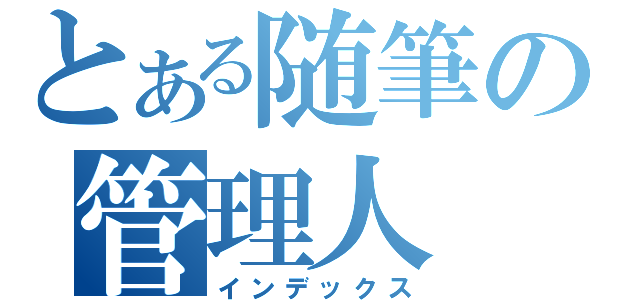 とある随筆の管理人（インデックス）