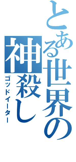 とある世界の神殺し（ゴッドイーター）